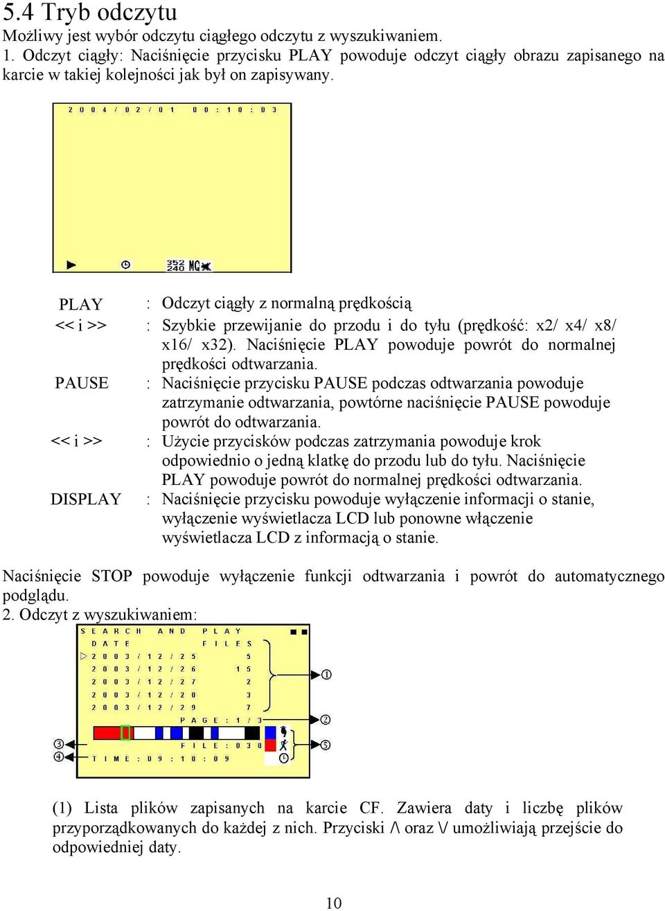 PLAY : Odczyt ciągły z normalną prędkością << i >> : Szybkie przewijanie do przodu i do tyłu (prędkość: x2/ x4/ x8/ x16/ x32). Naciśnięcie PLAY powoduje powrót do normalnej prędkości odtwarzania.