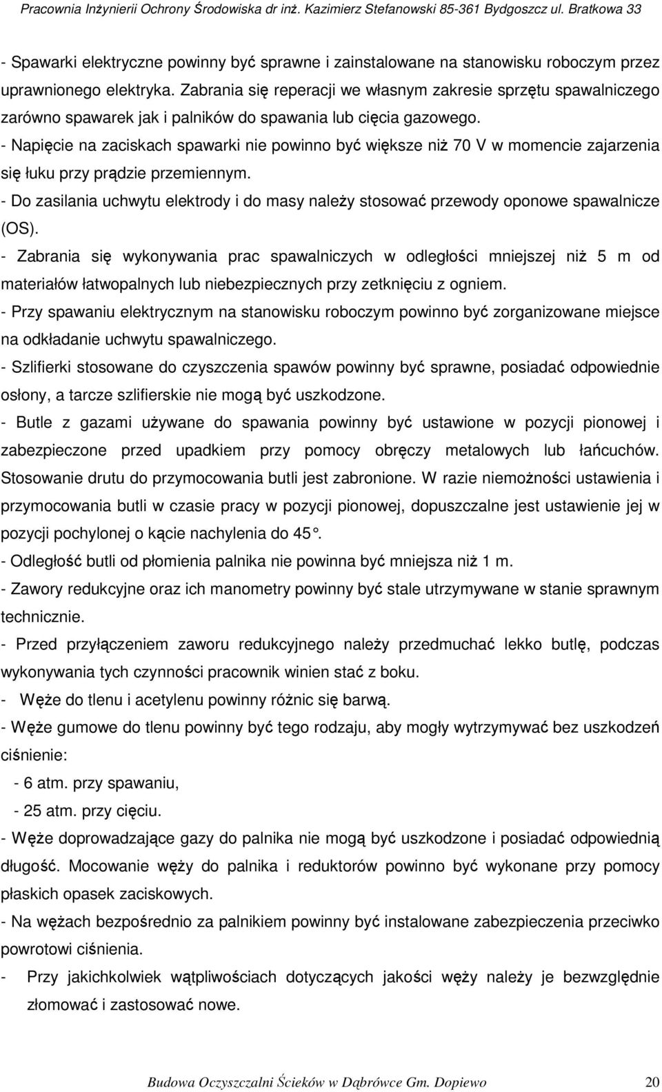 - Napięcie na zaciskach spawarki nie powinno być większe niż 70 V w momencie zajarzenia się łuku przy prądzie przemiennym.