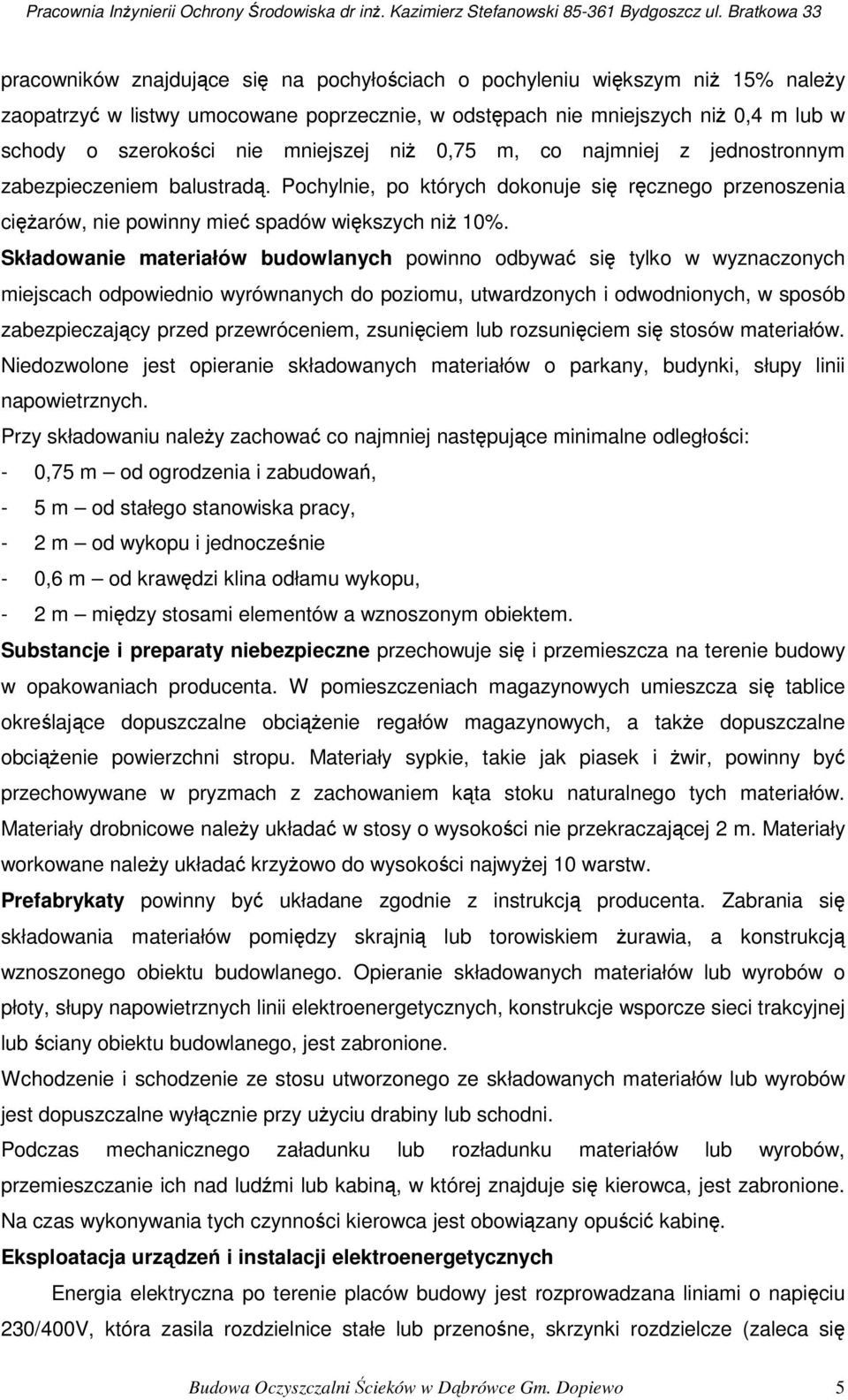 Składowanie materiałów budowlanych powinno odbywać się tylko w wyznaczonych miejscach odpowiednio wyrównanych do poziomu, utwardzonych i odwodnionych, w sposób zabezpieczający przed przewróceniem,