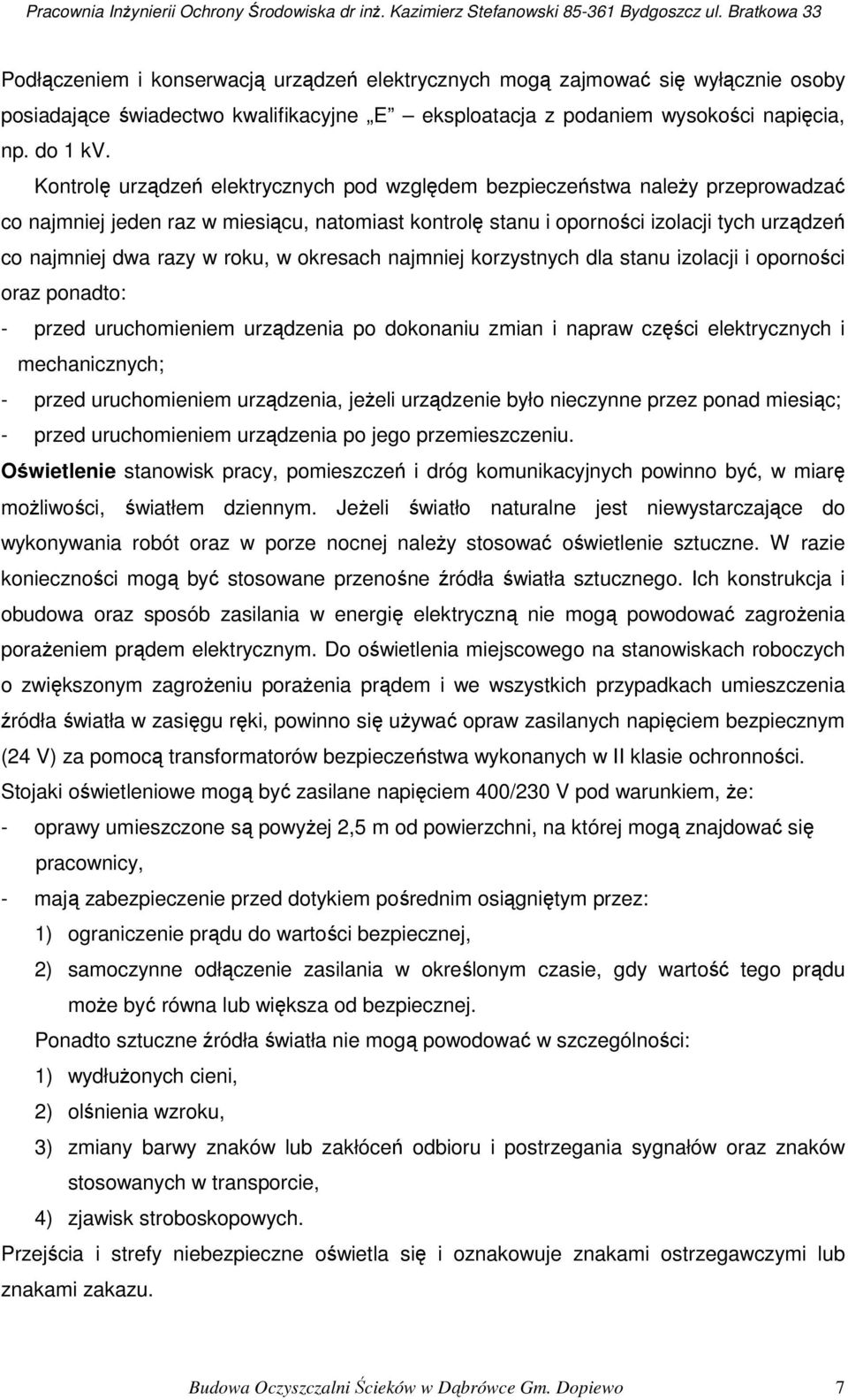 roku, w okresach najmniej korzystnych dla stanu izolacji i oporności oraz ponadto: - przed uruchomieniem urządzenia po dokonaniu zmian i napraw części elektrycznych i mechanicznych; - przed