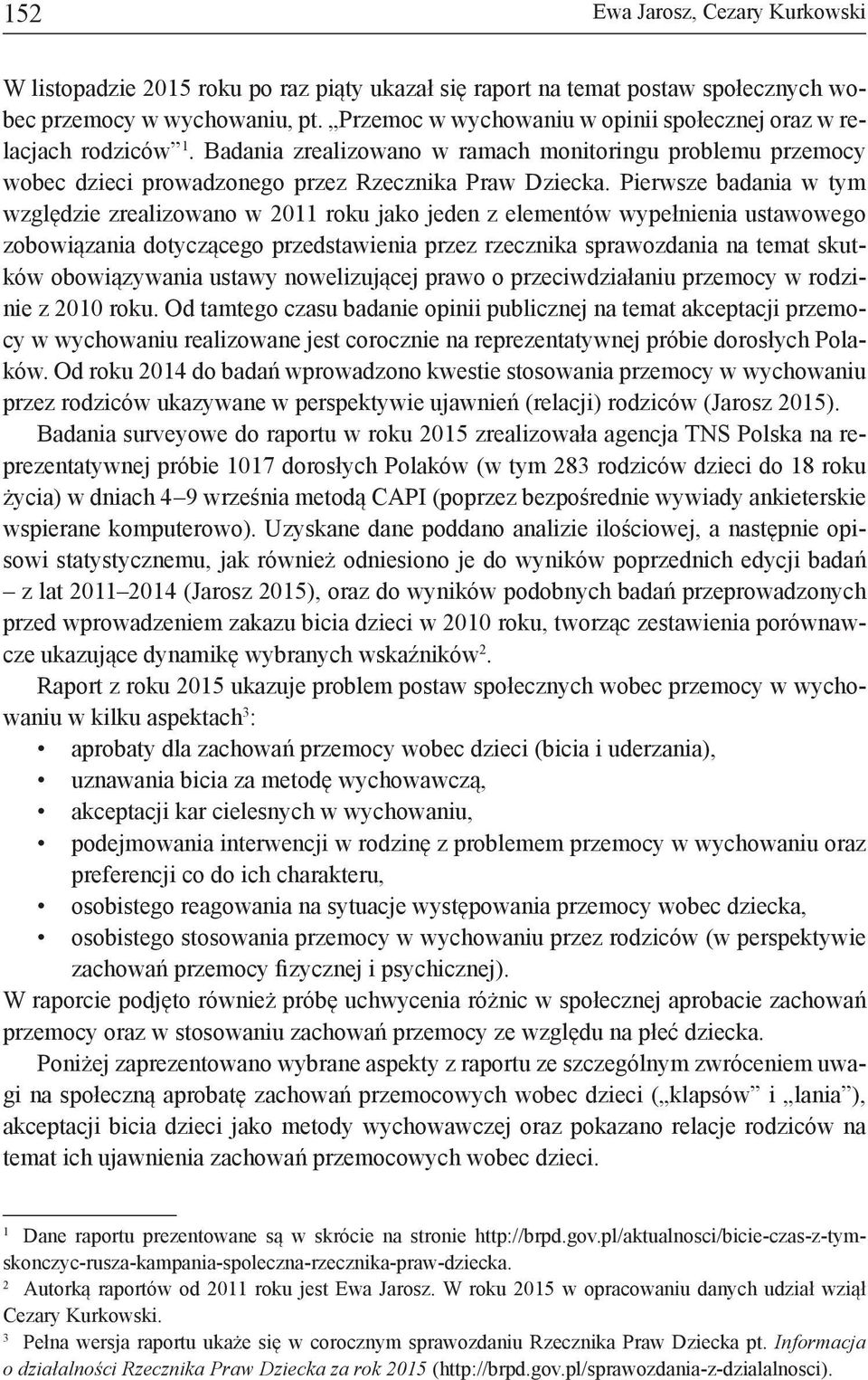 Pierwsze badania w tym względzie zrealizowano w 2011 roku jako jeden z elementów wypełnienia ustawowego zobowiązania dotyczącego przedstawienia przez rzecznika sprawozdania na temat skutków