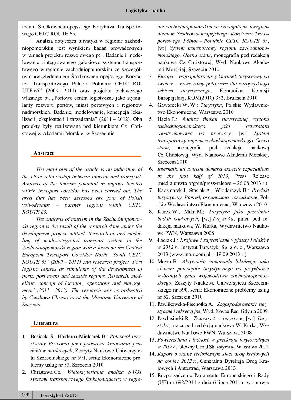 RO- UTE 65 (2009 2011) oraz projektu badawczego własnego pt. Portowe centra logistyczne jako stymulanty rozwoju portów, miast portowych i regionów nadmorskich.