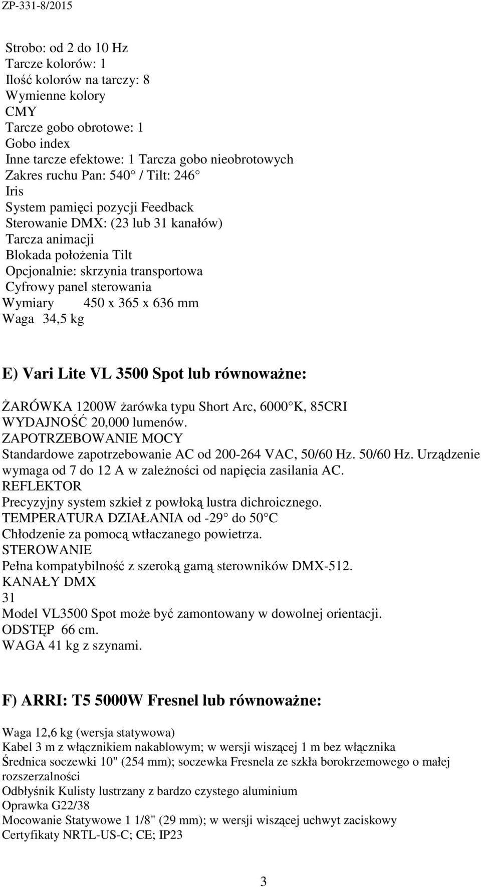 x 636 mm Waga 34,5 kg E) Vari Lite VL 3500 Spot lub równoważne: ŻARÓWKA 1200W żarówka typu Short Arc, 6000 K, 85CRI WYDAJNOŚĆ 20,000 lumenów.