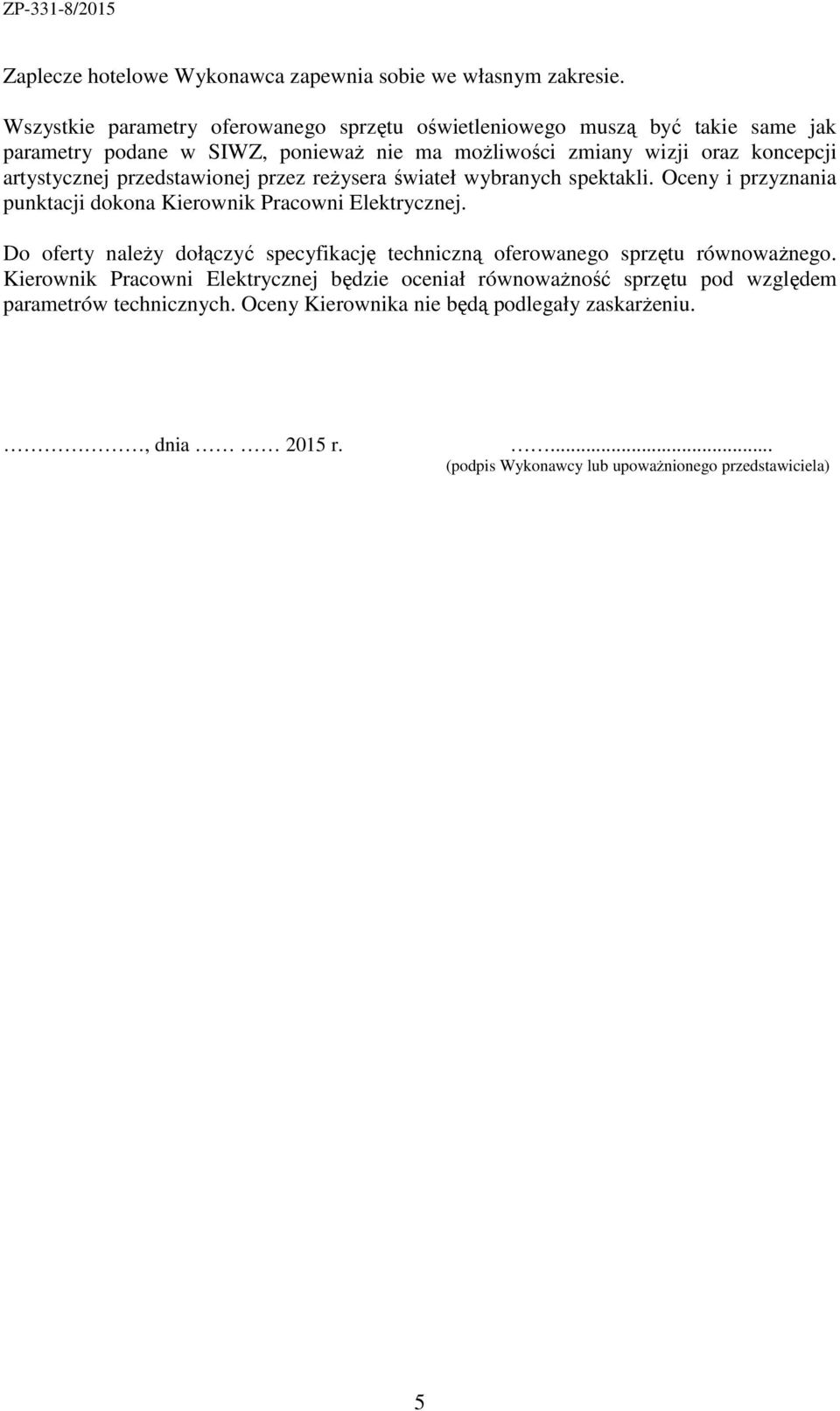 artystycznej przedstawionej przez reżysera świateł wybranych spektakli. Oceny i przyznania punktacji dokona Kierownik Pracowni Elektrycznej.