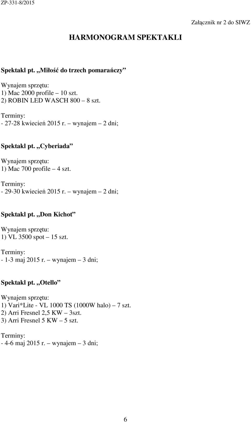 Terminy: - 29-30 kwiecień 2015 r. wynajem 2 dni; Spektakl pt. Don Kichot Wynajem sprzętu: 1) VL 3500 spot 15 szt. Terminy: - 1-3 maj 2015 r.