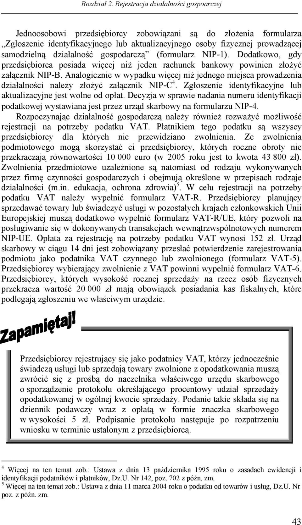 Analogicznie w wypadku więcej niż jednego miejsca prowadzenia działalności należy złożyć załącznik NIP-C 4. Zgłoszenie identyfikacyjne lub aktualizacyjne jest wolne od opłat.