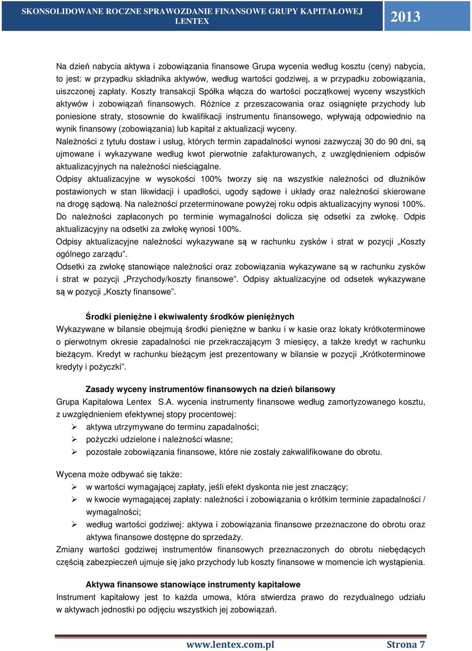 Różnice z przeszacowania oraz osiągnięte przychody lub poniesione straty, stosownie do kwalifikacji instrumentu finansowego, wpływają odpowiednio na wynik finansowy (zobowiązania) lub kapitał z