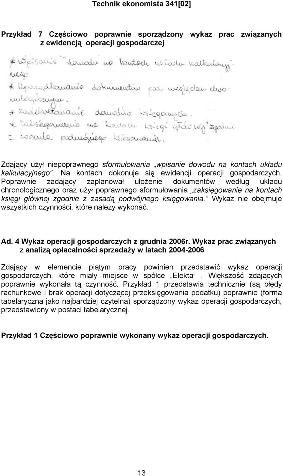 Poprawnie zadający zaplanował ułożenie dokumentów według układu chronologicznego oraz użył poprawnego sformułowania zaksięgowanie na kontach księgi głównej zgodnie z zasadą podwójnego księgowania.