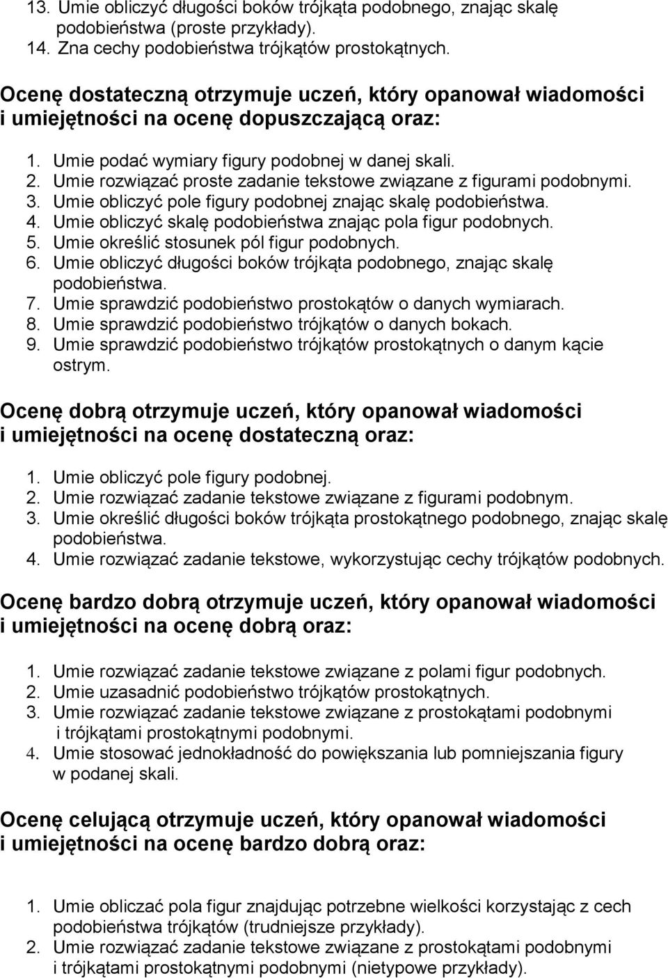 Umie rozwiązać proste zadanie tekstowe związane z figurami podobnymi. 3. Umie obliczyć pole figury podobnej znając skalę podobieństwa. 4. Umie obliczyć skalę podobieństwa znając pola figur podobnych.