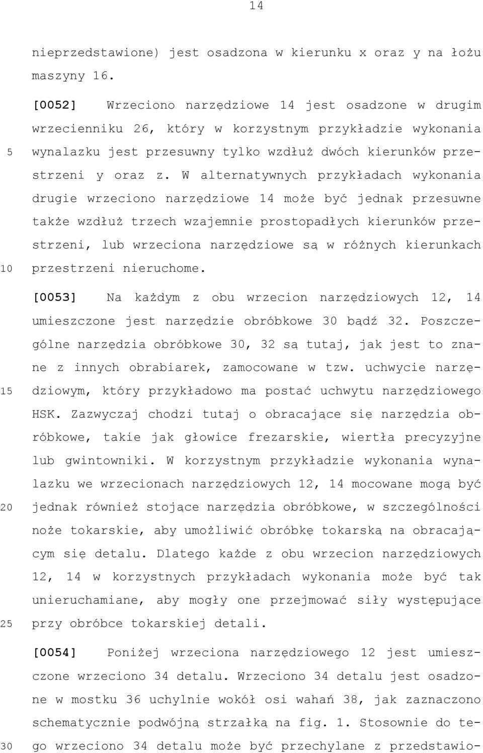 W alternatywnych przykładach wykonania drugie wrzeciono narzędziowe 14 może być jednak przesuwne także wzdłuż trzech wzajemnie prostopadłych kierunków przestrzeni, lub wrzeciona narzędziowe są w