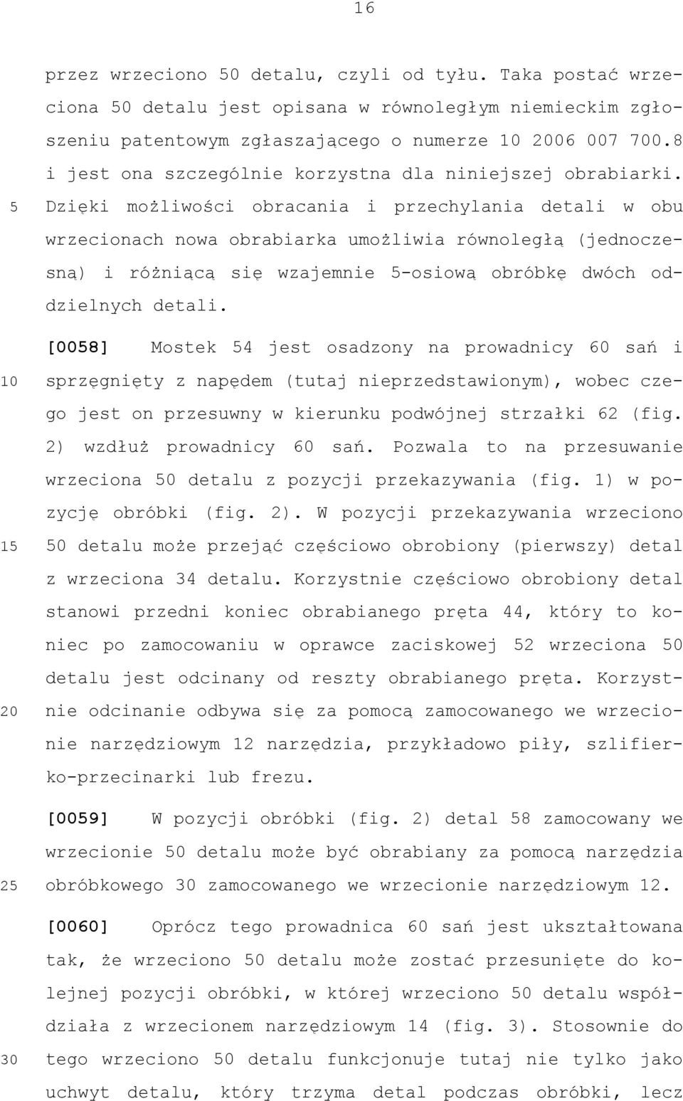 Dzięki możliwości obracania i przechylania detali w obu wrzecionach nowa obrabiarka umożliwia równoległą (jednoczesną) i różniącą się wzajemnie -osiową obróbkę dwóch oddzielnych detali.