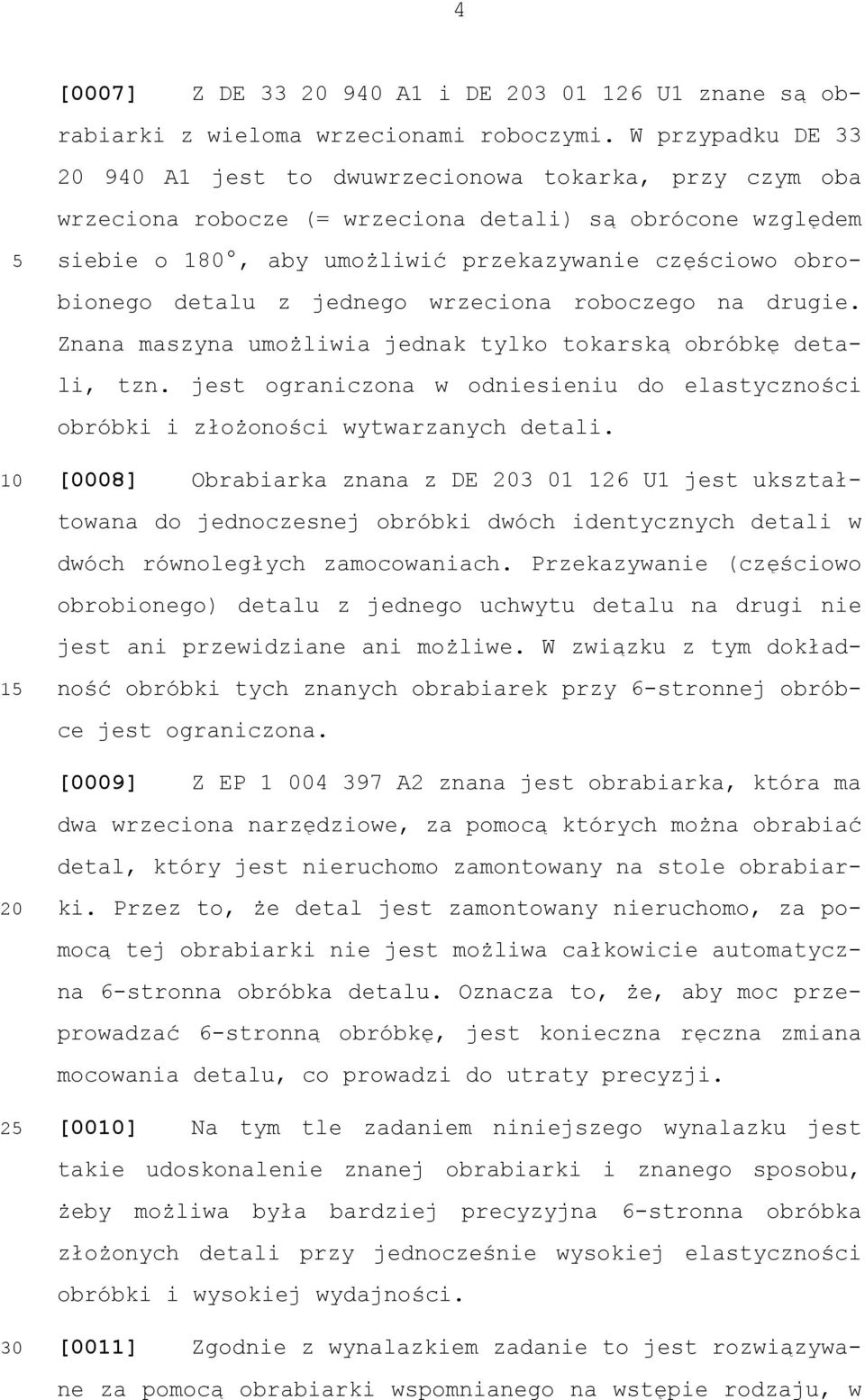 detalu z jednego wrzeciona roboczego na drugie. Znana maszyna umożliwia jednak tylko tokarską obróbkę detali, tzn.