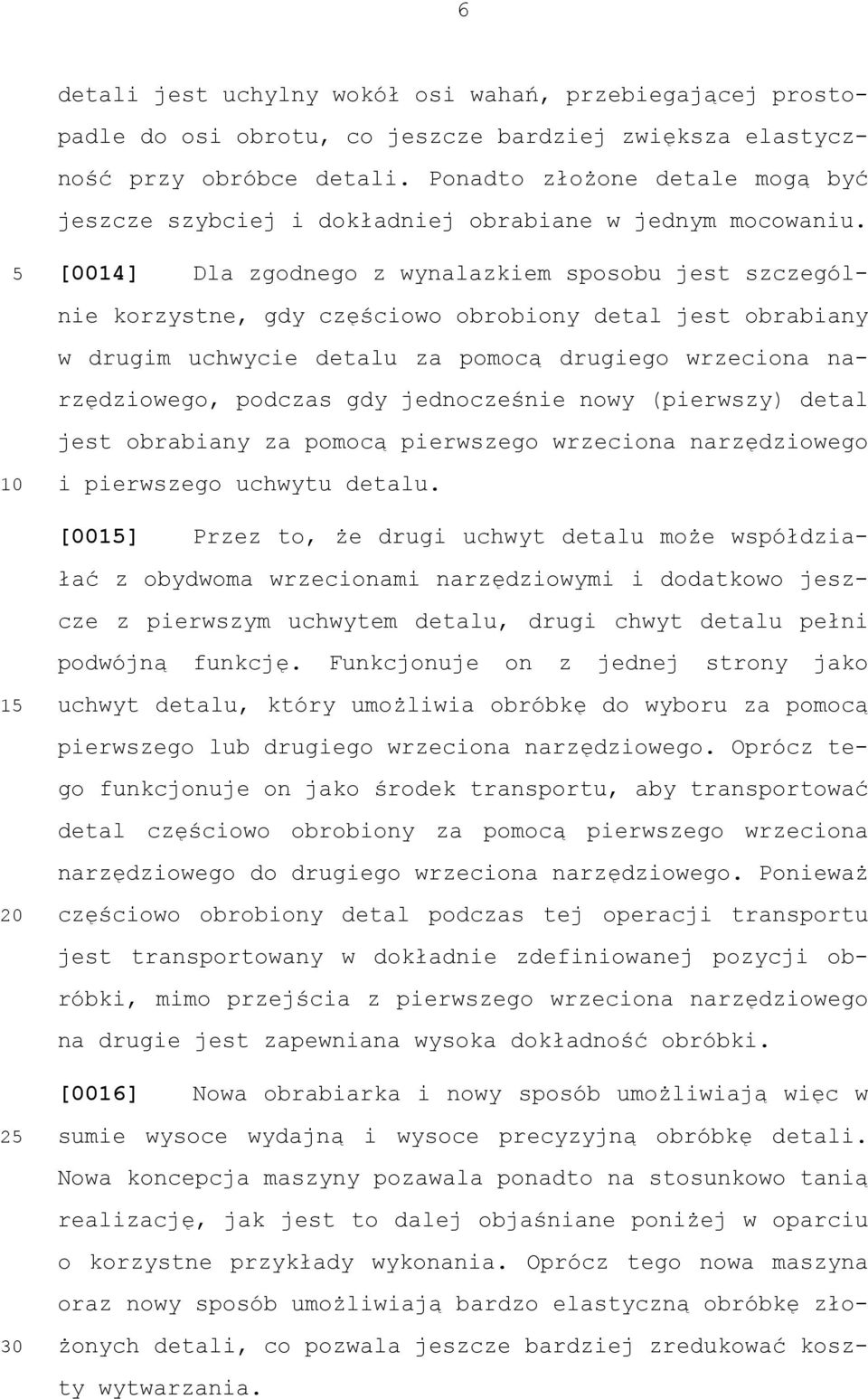 [0014] Dla zgodnego z wynalazkiem sposobu jest szczególnie korzystne, gdy częściowo obrobiony detal jest obrabiany w drugim uchwycie detalu za pomocą drugiego wrzeciona narzędziowego, podczas gdy