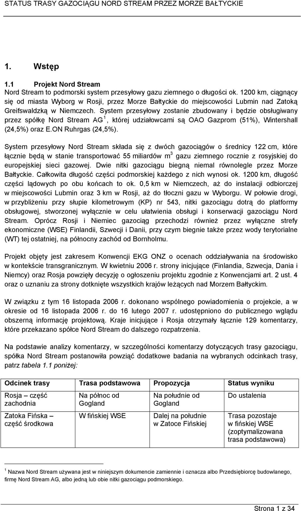 System przesyłowy zostanie zbudowany i będzie obsługiwany przez spółkę Nord Stream AG 1, której udziałowcami są OAO Gazprom (51%), Wintershall (24,5%) oraz E.ON Ruhrgas (24,5%).