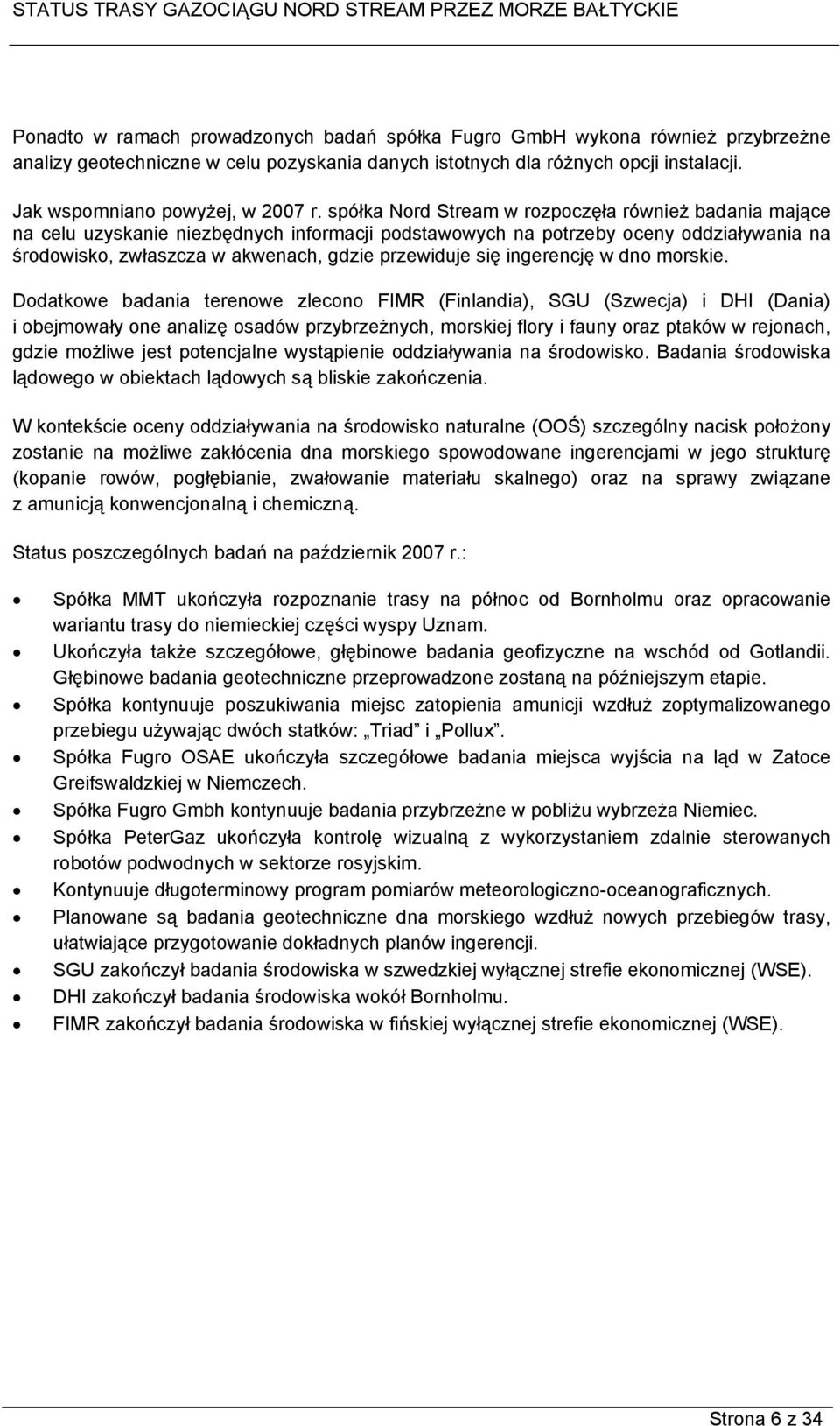 spółka Nord Stream w rozpoczęła również badania mające na celu uzyskanie niezbędnych informacji podstawowych na potrzeby oceny oddziaływania na środowisko, zwłaszcza w akwenach, gdzie przewiduje się