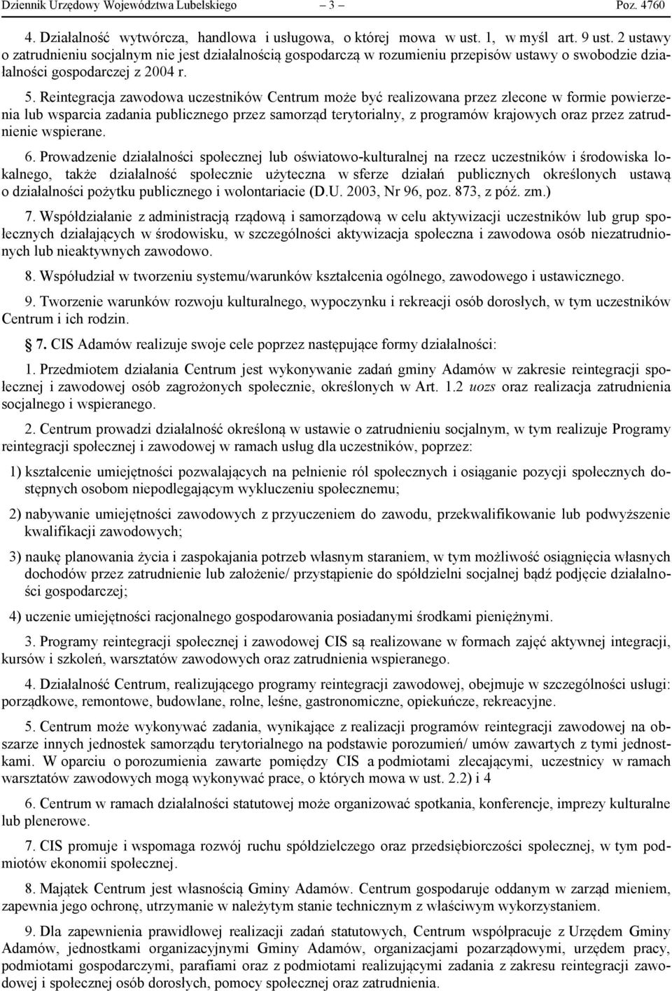 Reintegracja zawodowa uczestników Centrum może być realizowana przez zlecone w formie powierzenia lub wsparcia zadania publicznego przez samorząd terytorialny, z programów krajowych oraz przez