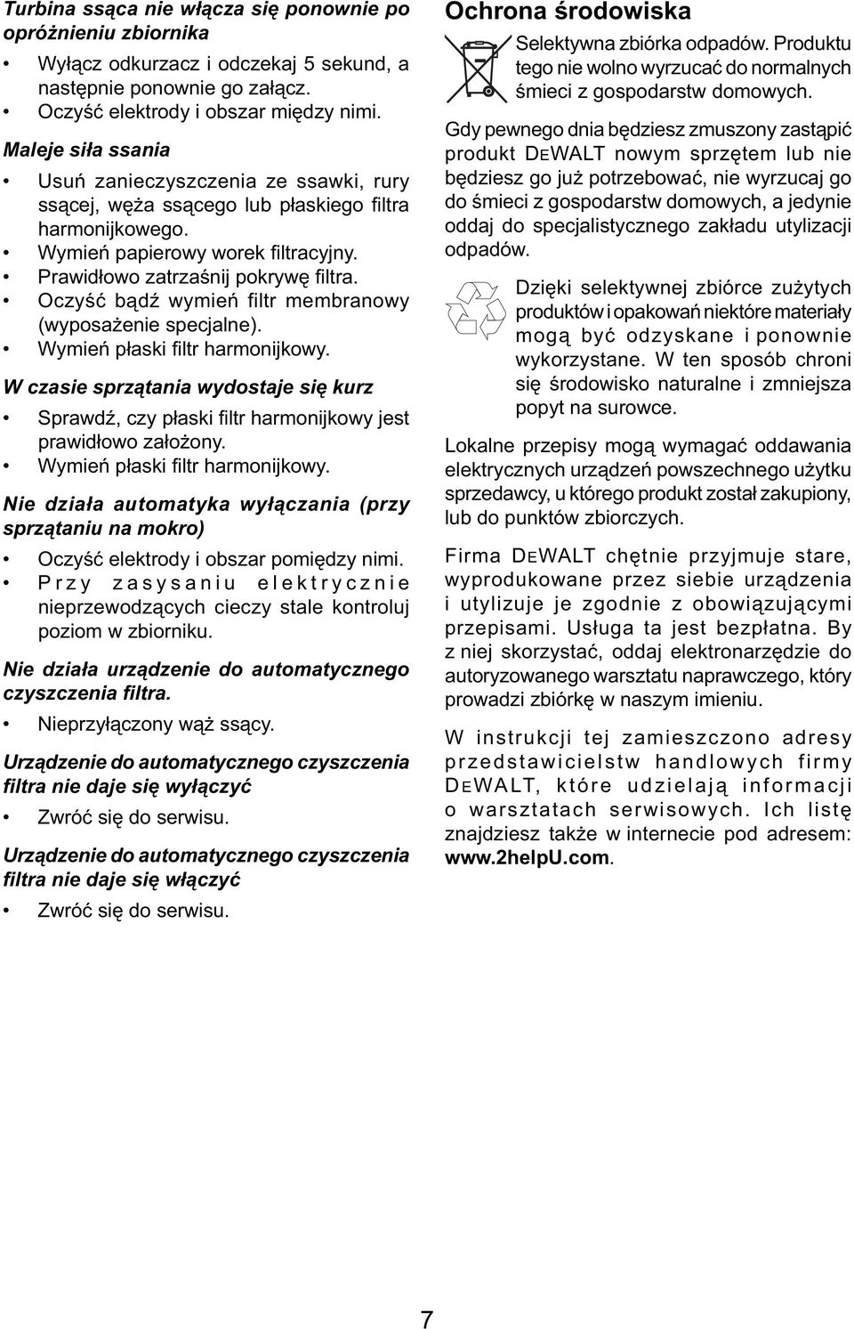 Oczyść bądź wymień filtr membranowy (wyposażenie specjalne). Wymień płaski filtr harmonijkowy. W czasie sprzątania wydostaje się kurz Sprawdź, czy płaski fi ltr harmonijkowy jest prawidłowo założony.