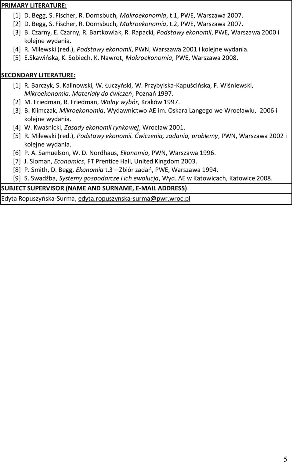 Nawrot, Makroekonomia, PWE, Warszawa 008. SECONDARY LITERATURE: [] R. Barczyk, S. Kalinowski, W. Łuczyński, W. Przybylska-Kapuścińska, F. Wiśniewski, Mikroekonomia. Materiały do ćwiczeń, Poznań 997.