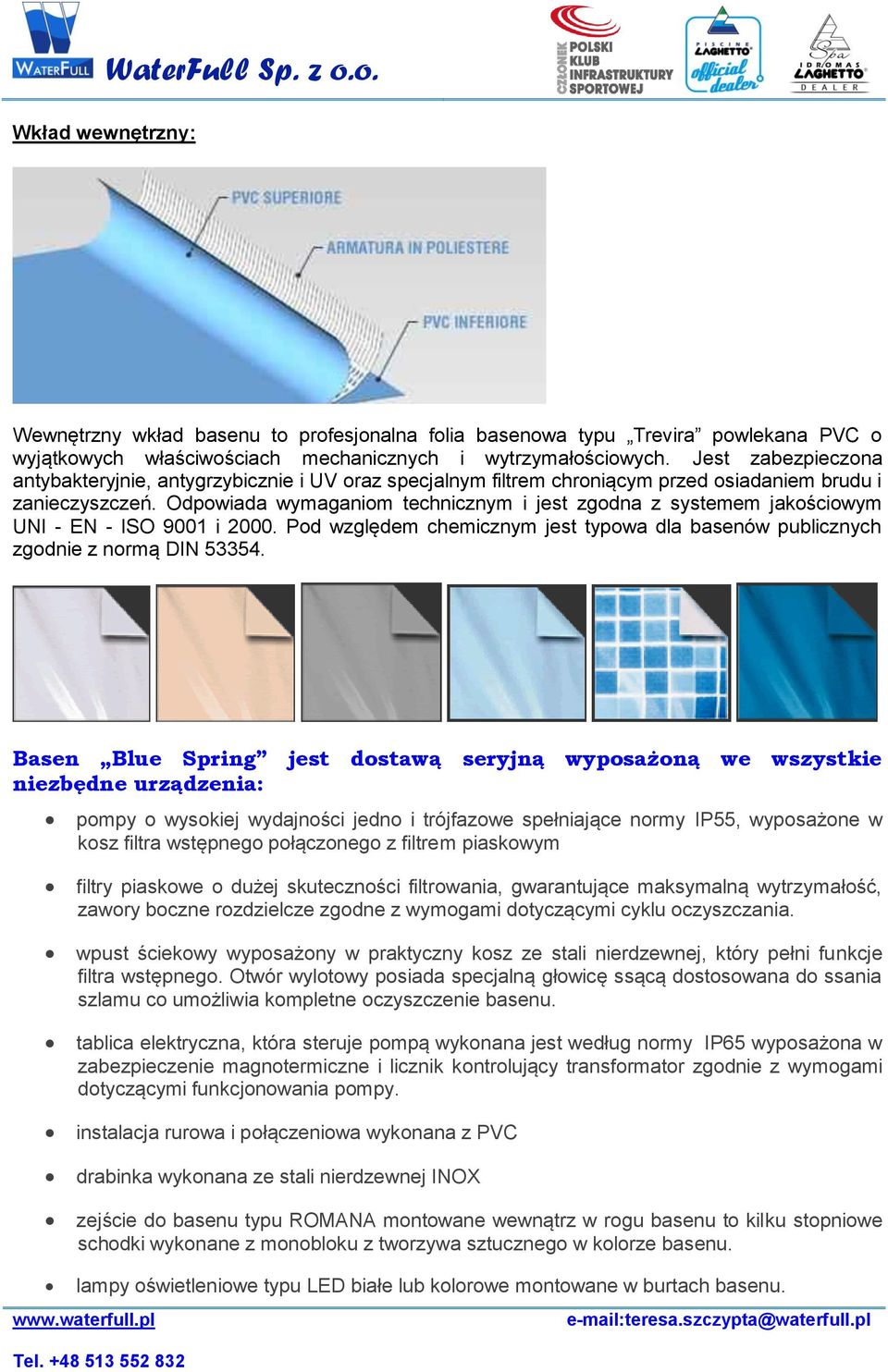 Odpowiada wymaganiom technicznym i jest zgodna z systemem jakościowym UNI - EN - ISO 9001 i 2000. Pod względem chemicznym jest typowa dla basenów publicznych zgodnie z normą DIN 53354.