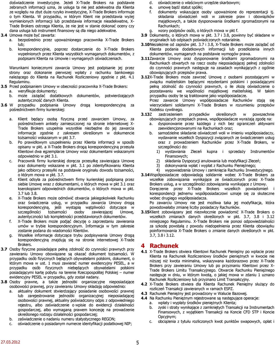 W przypadku, w którym Klient nie przedstawia wyżej wymienionych informacji lub przedstawia informacje nieadekwatne, X- Trade Brokers ostrzega Klienta, że nie jest w stanie dokonać oceny czy dana