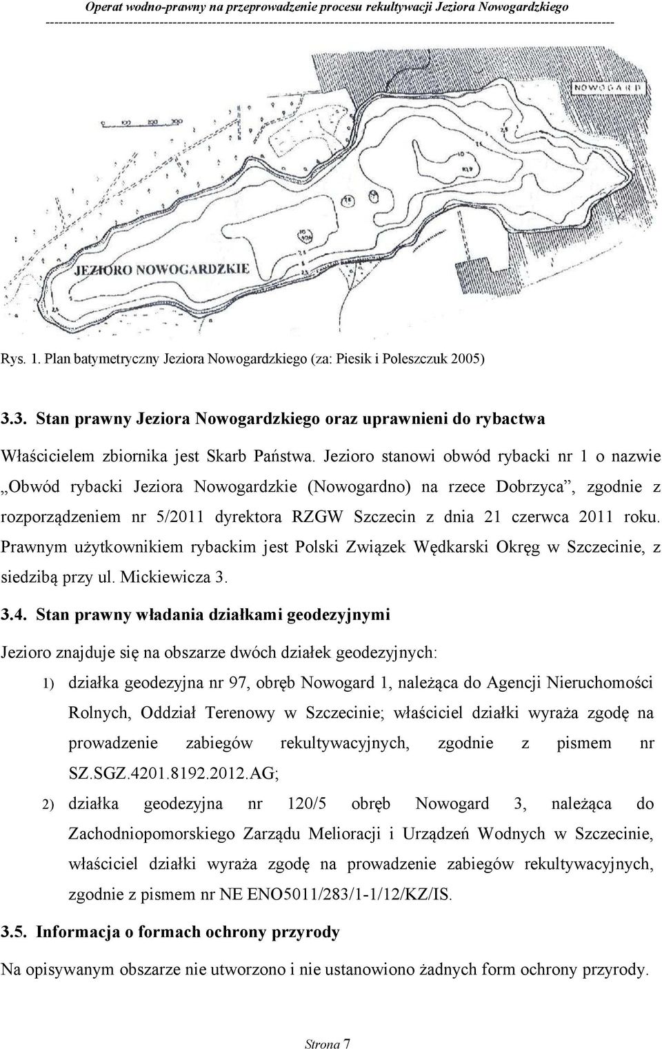 Prawnym użytkownikiem rybackim jest Polski Związek Wędkarski Okręg w Szczecinie, z siedzibą przy ul. Mickiewicza 3. 3.4.