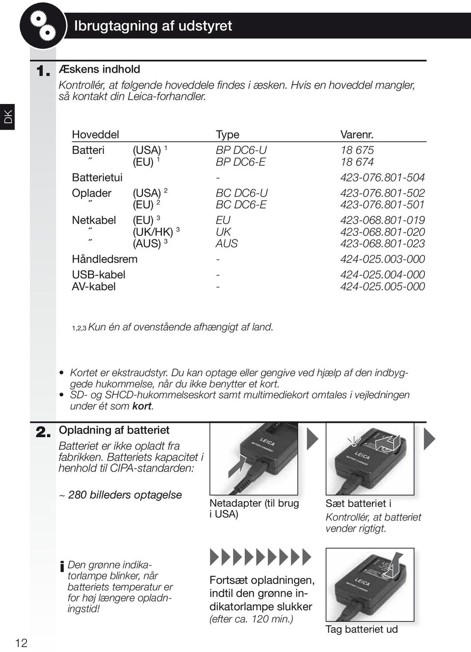 under ét som kort. Opladning af batteriet Batteriet er ikke opladt fra fabrikken.