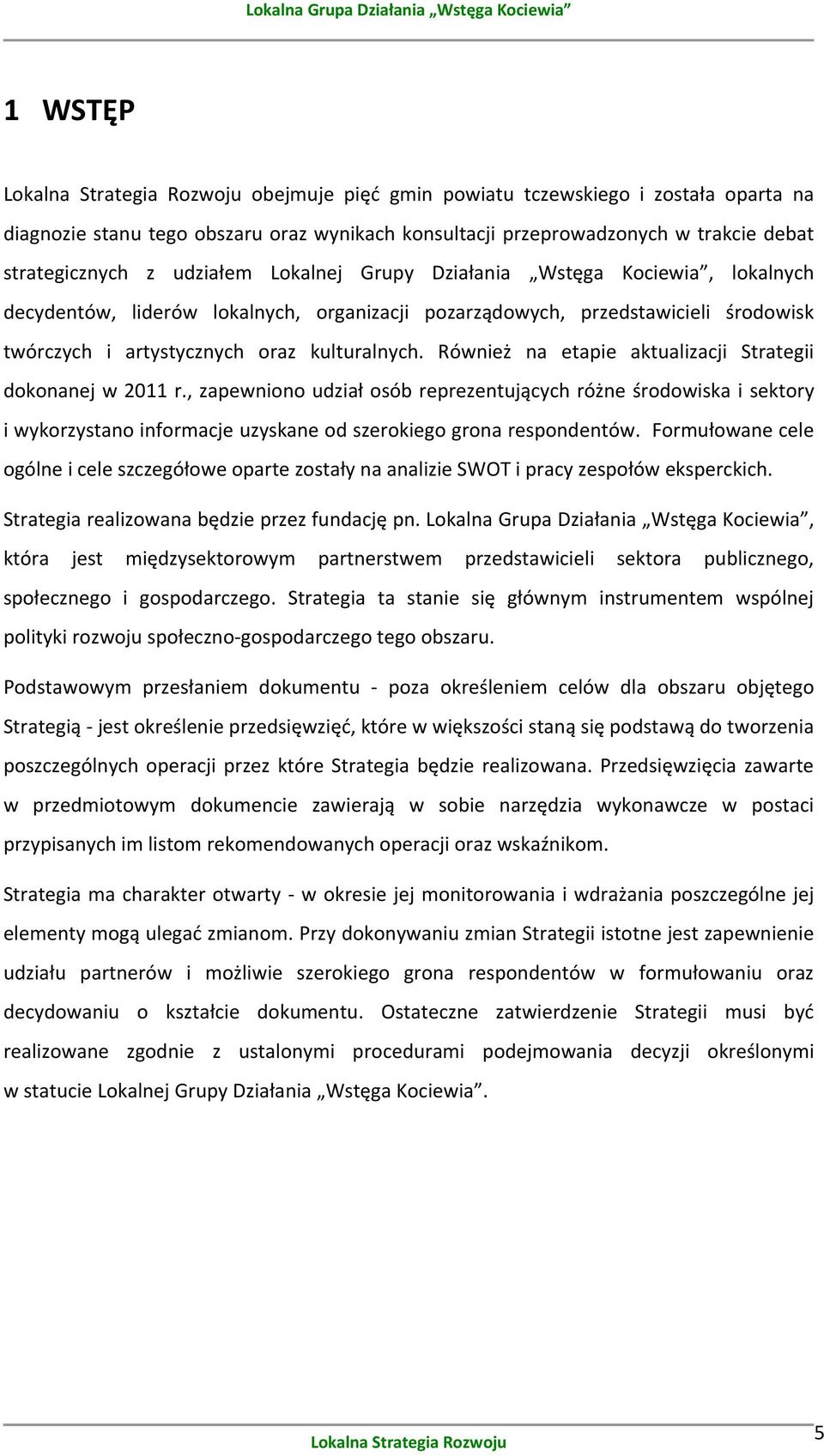 Również na etapie aktualizacji Strategii dokonanej w 2011 r., zapewniono udział osób reprezentujących różne środowiska i sektory i wykorzystano informacje uzyskane od szerokiego grona respondentów.