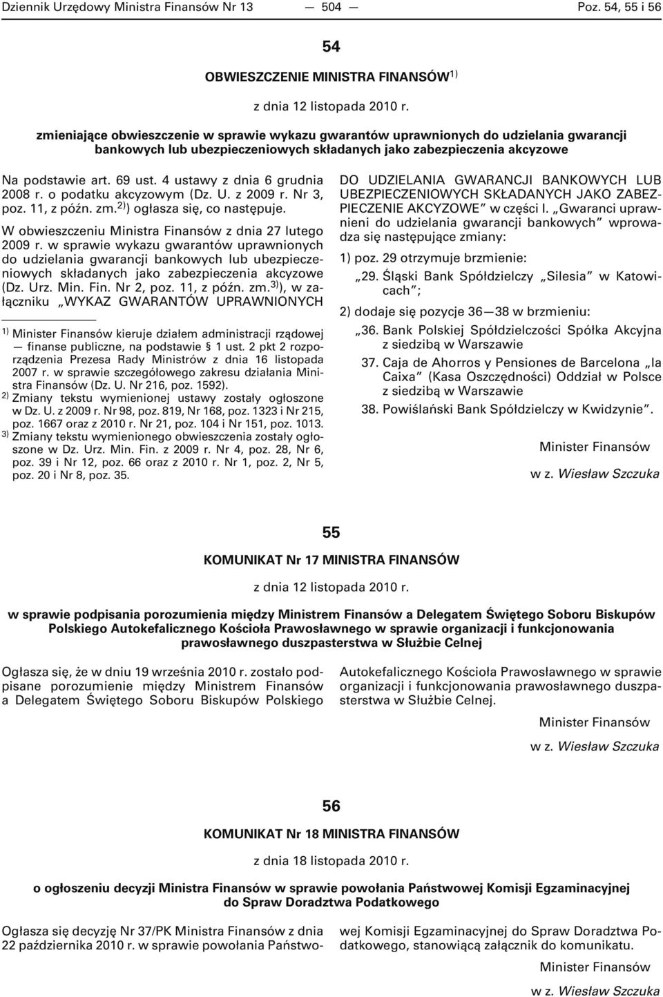 4 ustawy z dnia 6 grudnia 2008 r. o podatku akcyzowym (Dz. U. z 2009 r. Nr 3, poz. 11, z późn. zm. 2) ) ogłasza się, co następuje. W obwieszczeniu Ministra Finansów z dnia 27 lutego 2009 r.