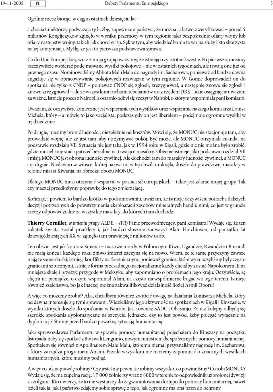Myślę, że jest to pierwsza podstawowa sprawa. Co do Unii Europejskiej, wraz z moją grupą uważamy, że istnieją trzy istotne kwestie.