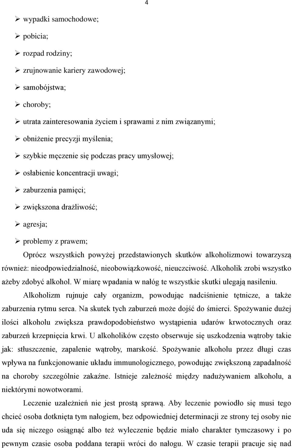 alkoholizmowi towarzyszą również: nieodpowiedzialność, nieobowiązkowość, nieuczciwość. Alkoholik zrobi wszystko ażeby zdobyć alkohol. W miarę wpadania w nałóg te wszystkie skutki ulegają nasileniu.