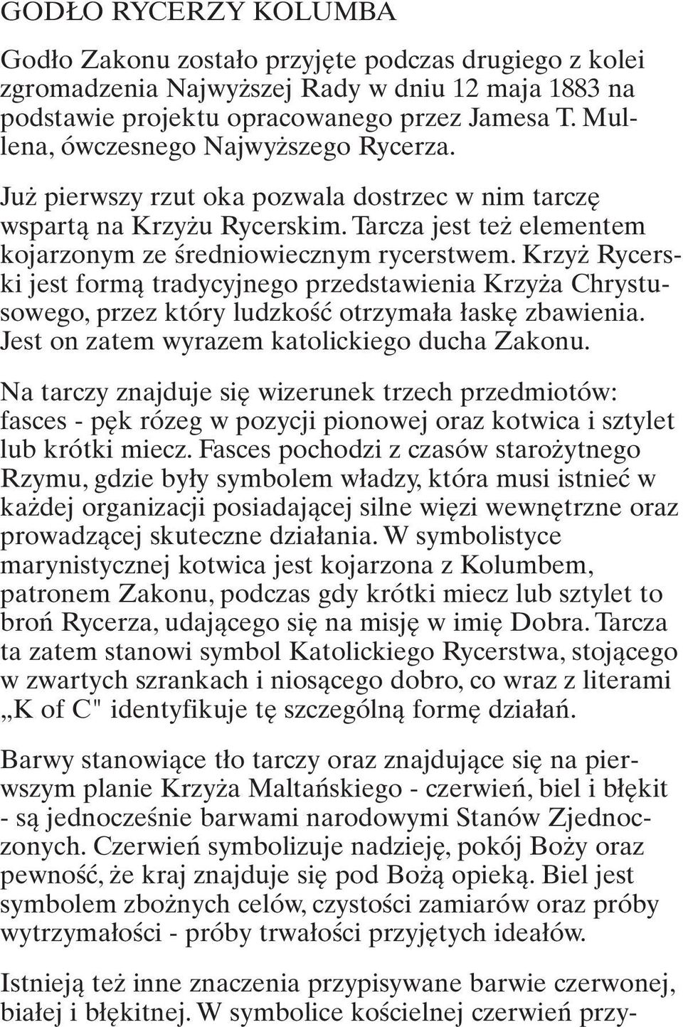 Krzyż Rycerski jest formą tradycyjnego przedstawienia Krzyża Chrystusowego, przez który ludzkość otrzymała łaskę zbawienia. Jest on zatem wyrazem katolickiego ducha Zakonu.