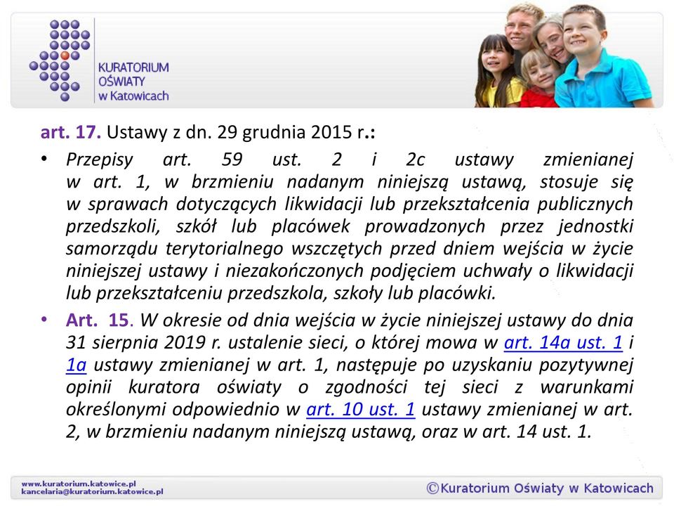 terytorialnego wszczętych przed dniem wejścia w życie niniejszej ustawy i niezakończonych podjęciem uchwały o likwidacji lub przekształceniu przedszkola, szkoły lub placówki. Art. 15.