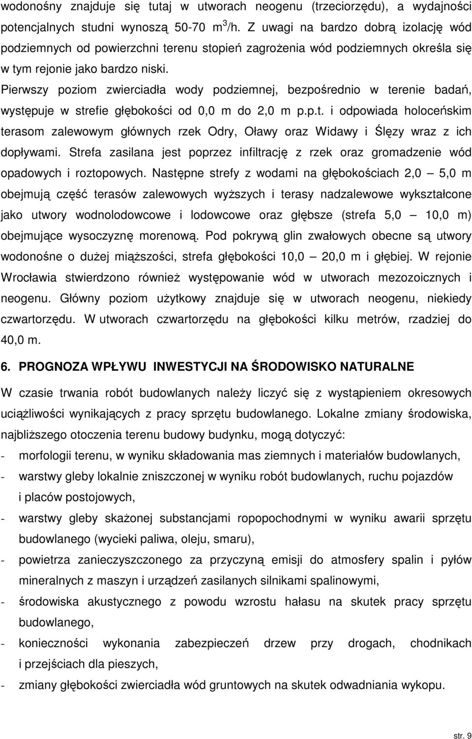 Pierwszy poziom zwierciadła wody podziemnej, bezpośrednio w terenie badań, występuje w strefie głębokości od 0,0 m do 2,0 m p.p.t. i odpowiada holoceńskim terasom zalewowym głównych rzek Odry, Oławy oraz Widawy i Ślęzy wraz z ich dopływami.