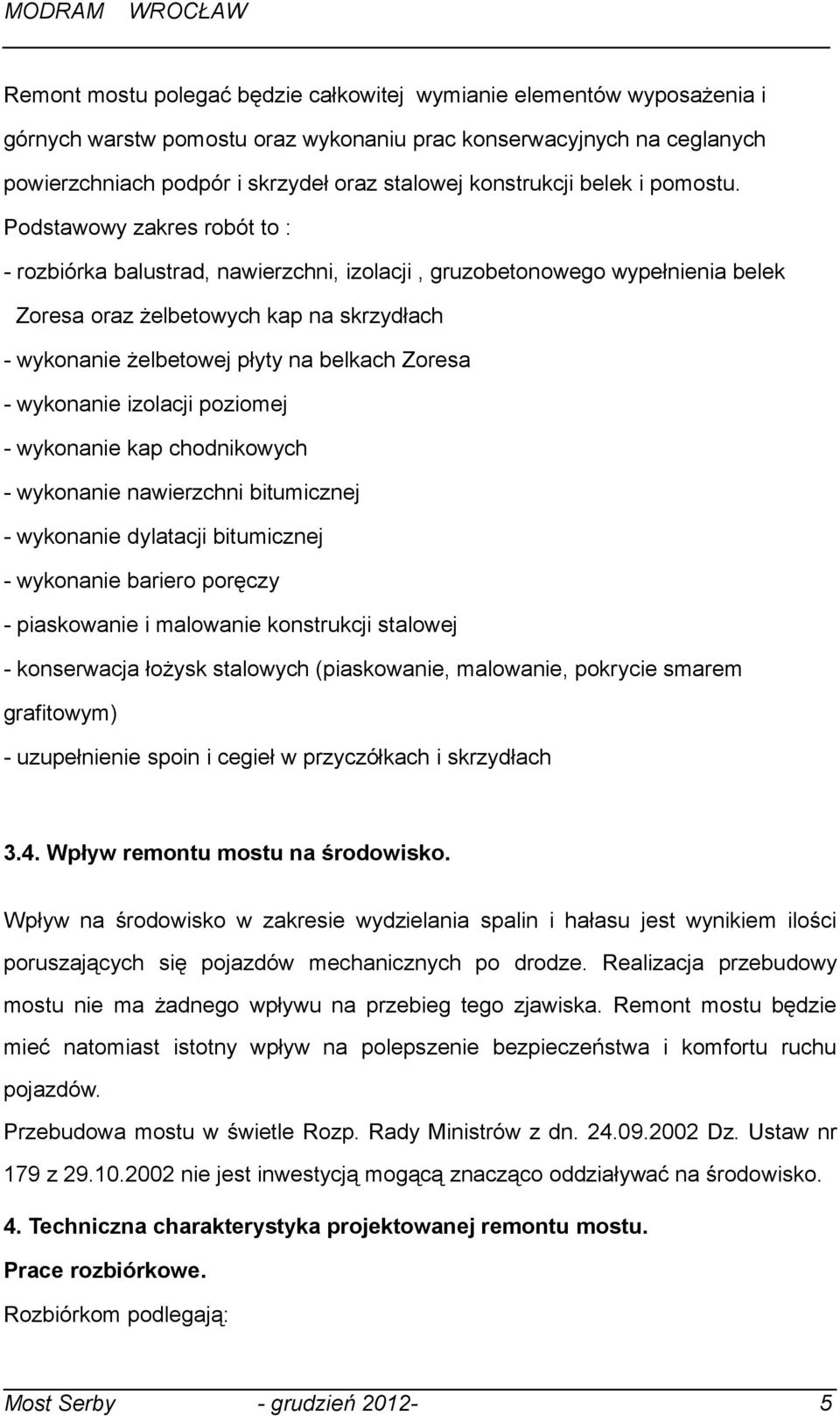 Podstawowy zakres robót to : rozbiórka balustrad, nawierzchni, izolacji, gruzobetonowego wypełnienia belek Zoresa oraz żelbetowych kap na skrzydłach wykonanie żelbetowej płyty na belkach Zoresa