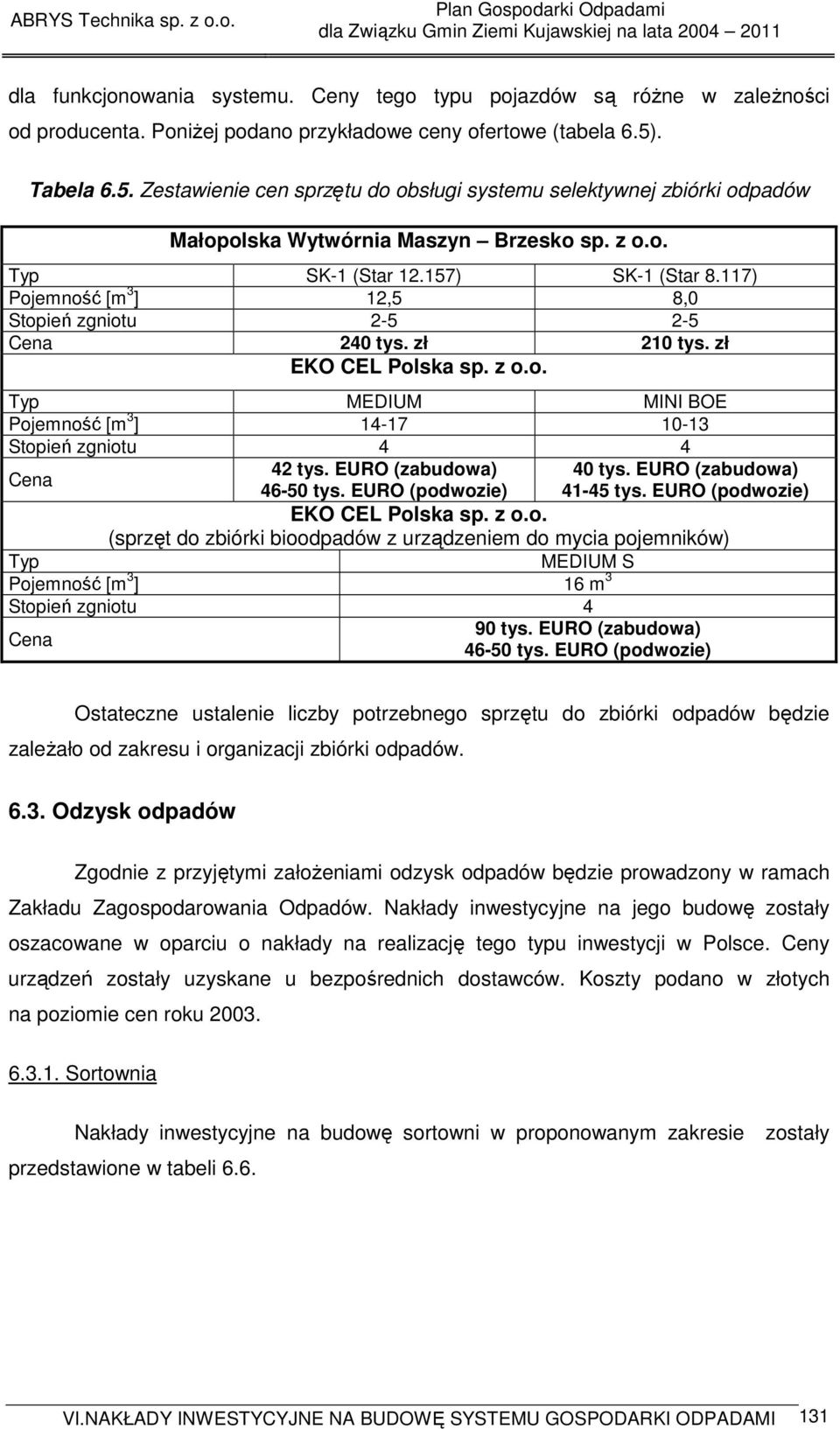 117) Pojemność [m 3 ] 12,5 8,0 Stopień zgniotu 2-5 2-5 Cena 240 tys. zł 210 tys. zł EKO CEL Polska sp. z o.o. Typ MEDIUM MINI BOE Pojemność [m 3 ] 14-17 10-13 Stopień zgniotu 4 4 Cena 42 tys.