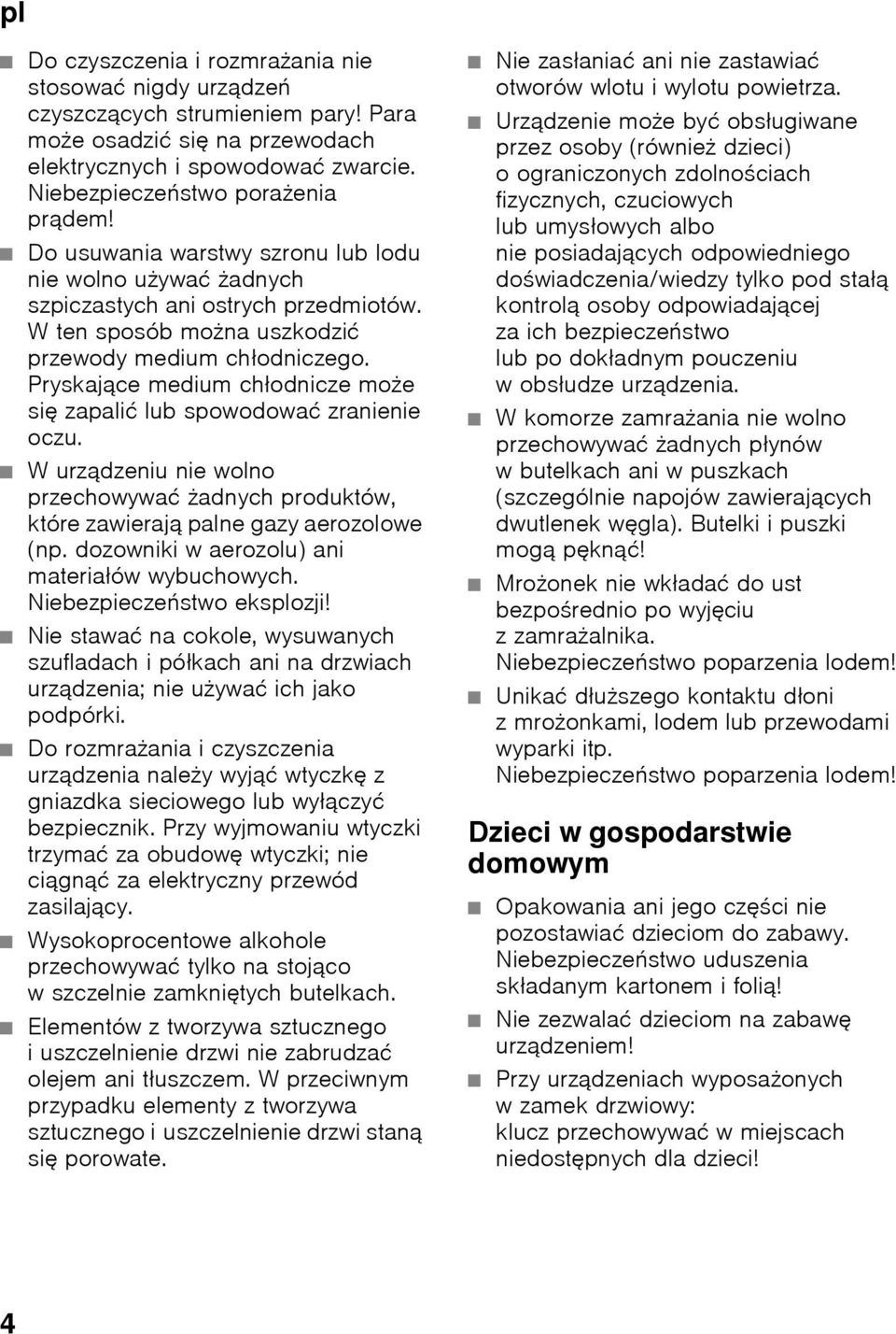 Pryskające medium chłodnicze może się zapalić lub spowodować zranienie oczu. Wurządzeniu nie wolno przechowywać żadnych produktów, które zawierają palne gazy aerozolowe (np.