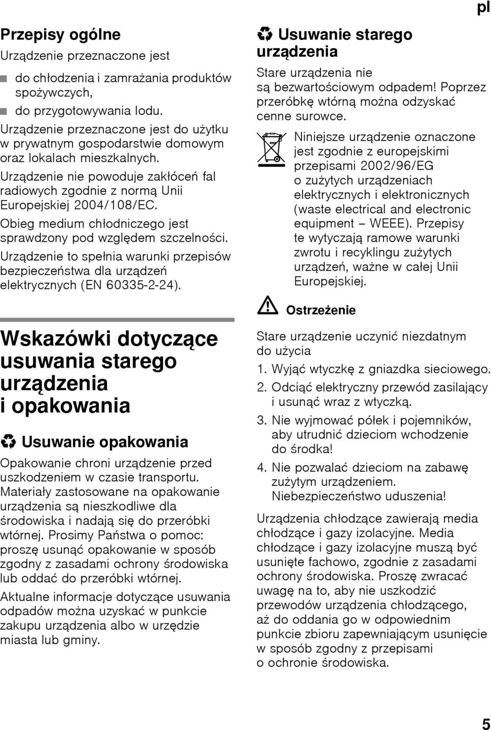 Obieg medium chłodniczego jest sprawdzony pod względem szczelności. Urządzenie to spełnia warunki przepisów bezpieczeństwa dla urządzeń elektrycznych (EN 60335-2-24).