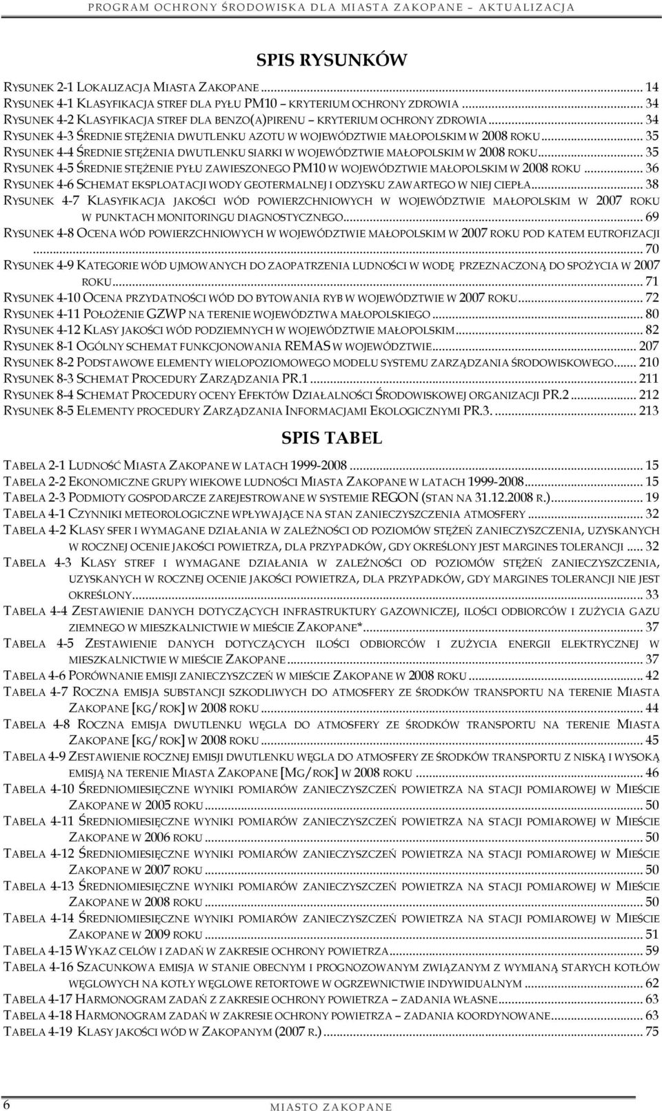 .. 35 RYSUNEK 4-4 ŚREDNIE STĘŻENIA DWUTLENKU SIARKI W WOJEWÓDZTWIE MAŁOPOLSKIM W 2008 ROKU... 35 RYSUNEK 4-5 ŚREDNIE STĘŻENIE PYŁU ZAWIESZONEGO PM10 W WOJEWÓDZTWIE MAŁOPOLSKIM W 2008 ROKU.