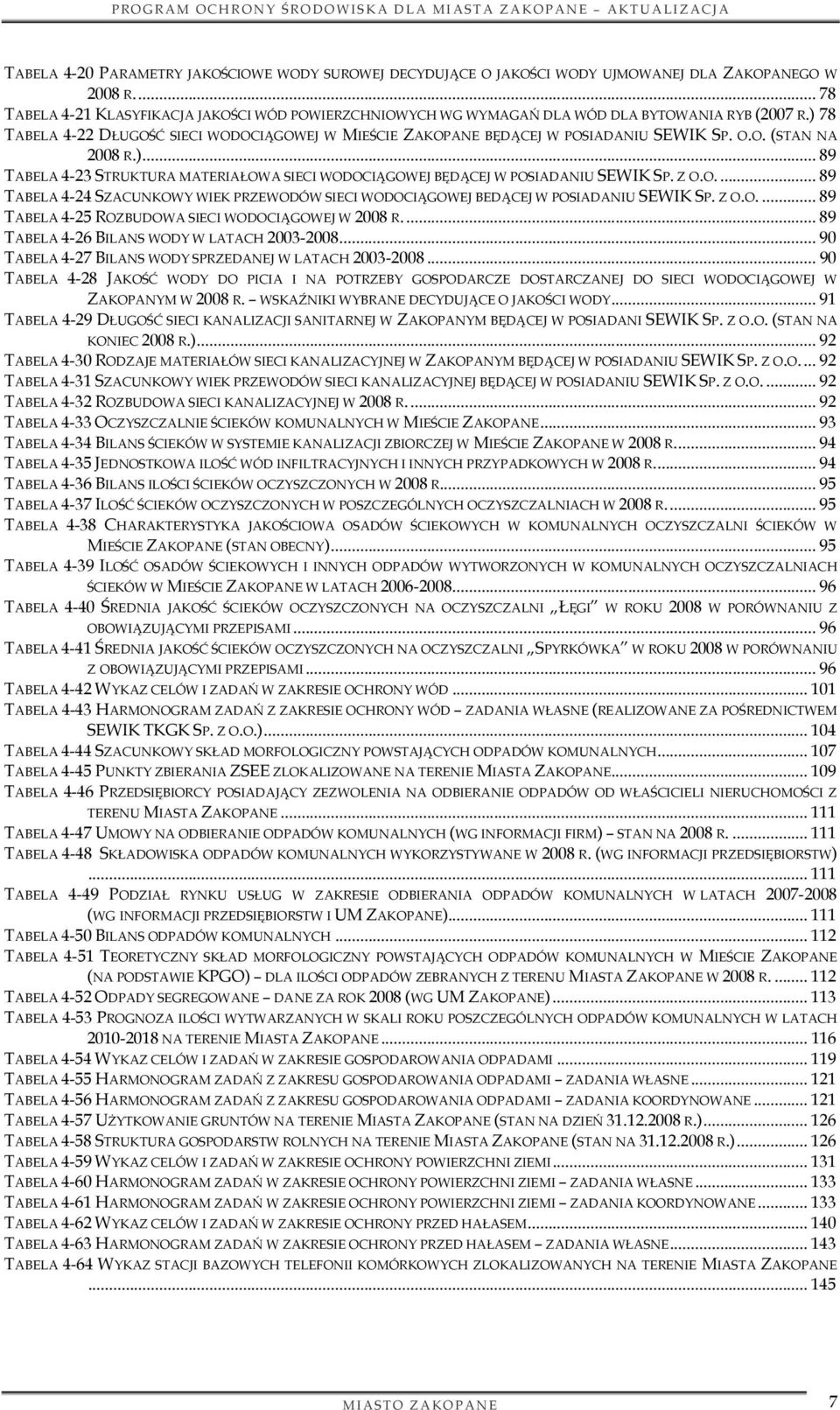 O.O. (STAN NA 2008 R.)... 89 TABELA 4-23 STRUKTURA MATERIAŁOWA SIECI WODOCIĄGOWEJ BĘDĄCEJ W POSIADANIU SEWIK SP. Z O.O.... 89 TABELA 4-24 SZACUNKOWY WIEK PRZEWODÓW SIECI WODOCIĄGOWEJ BEDĄCEJ W POSIADANIU SEWIK SP.