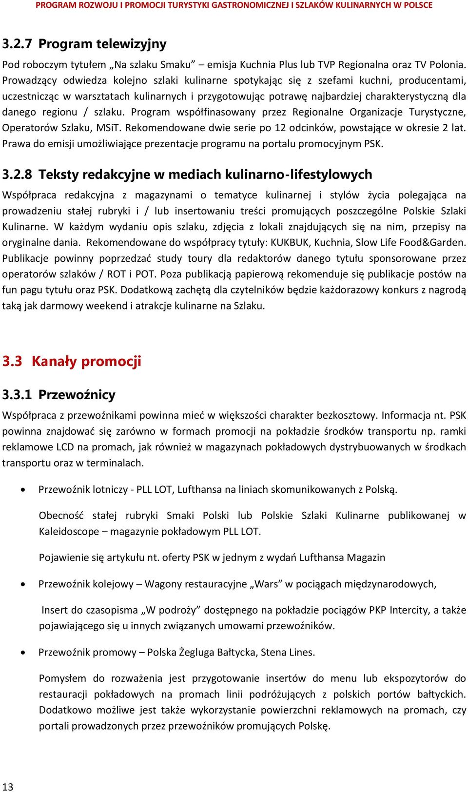 regionu / szlaku. Program współfinasowany przez Regionalne Organizacje Turystyczne, Operatorów Szlaku, MSiT. Rekomendowane dwie serie po 12 odcinków, powstające w okresie 2 lat.