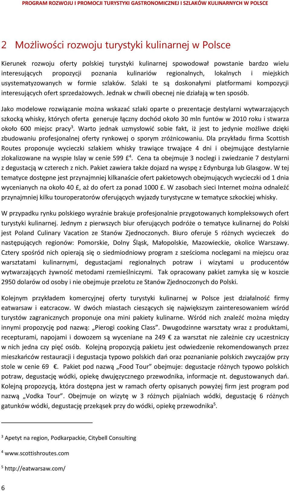 Jako modelowe rozwiązanie można wskazać szlaki oparte o prezentacje destylarni wytwarzających szkocką whisky, których oferta generuje łączny dochód około 30 mln funtów w 2010 roku i stwarza około 600