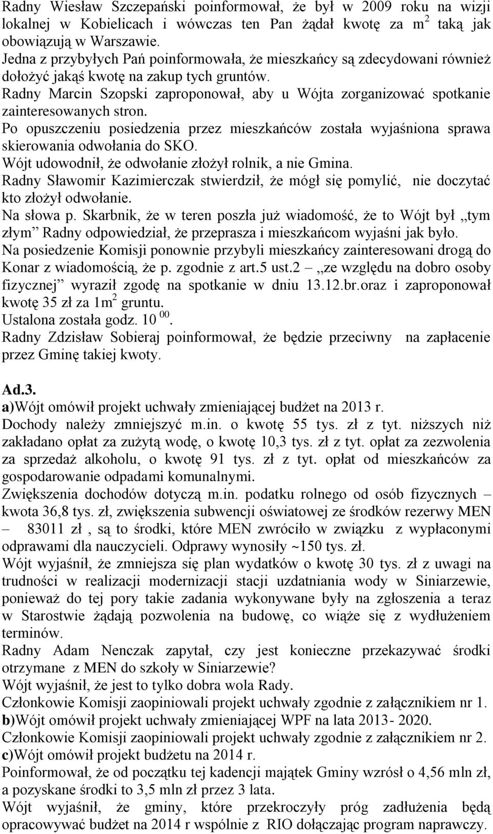 Radny Marcin Szopski zaproponował, aby u Wójta zorganizować spotkanie zainteresowanych stron. Po opuszczeniu posiedzenia przez mieszkańców została wyjaśniona sprawa skierowania odwołania do SKO.