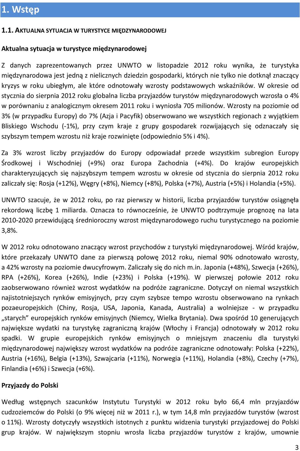 W okresie od stycznia do sierpnia 2012 roku globalna liczba przyjazdów turystów międzynarodowych wzrosła o 4% w porównaniu z analogicznym okresem 2011 roku i wyniosła 705 milionów.