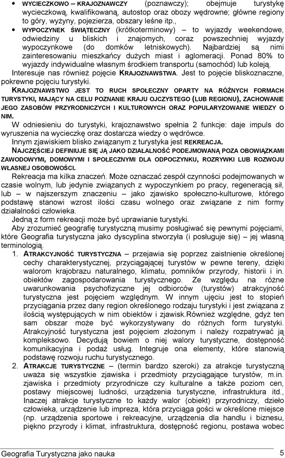 Najbardziej są nimi zainteresowaniu mieszkańcy dużych miast i aglomeracji. Ponad 80% to wyjazdy indywidualne własnym środkiem transportu (samochód) lub koleją.