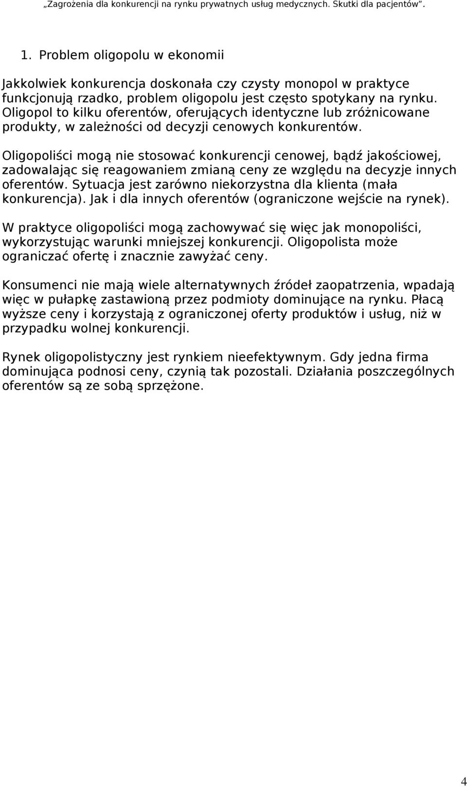 Oligopoliści mogą nie stosować konkurencji cenowej, bądź jakościowej, zadowalając się reagowaniem zmianą ceny ze względu na decyzje innych oferentów.