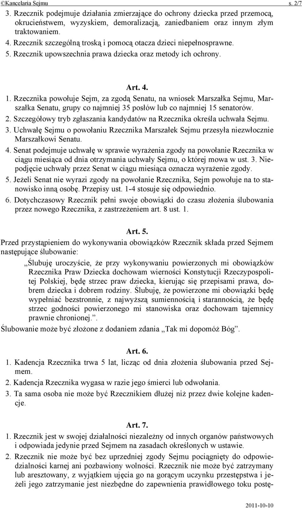 Rzecznika powołuje Sejm, za zgodą Senatu, na wniosek Marszałka Sejmu, Marszałka Senatu, grupy co najmniej 35 posłów lub co najmniej 15 senatorów. 2.