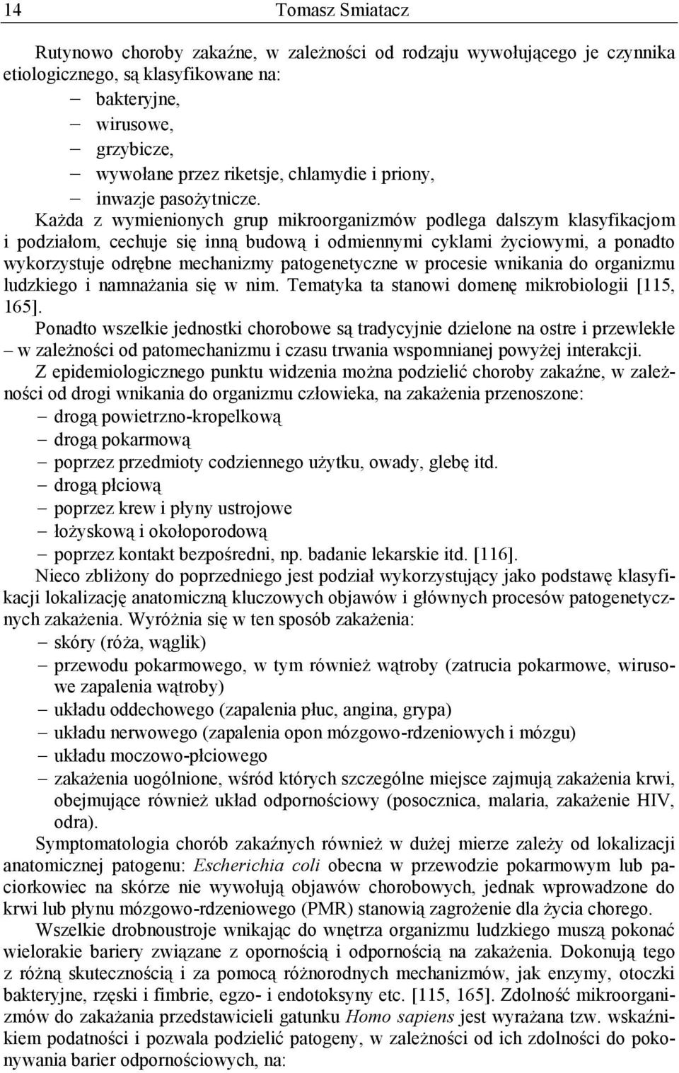 Każda z wymienionych grup mikroorganizmów podlega dalszym klasyfikacjom i podziałom, cechuje się inną budową i odmiennymi cyklami życiowymi, a ponadto wykorzystuje odrębne mechanizmy patogenetyczne w