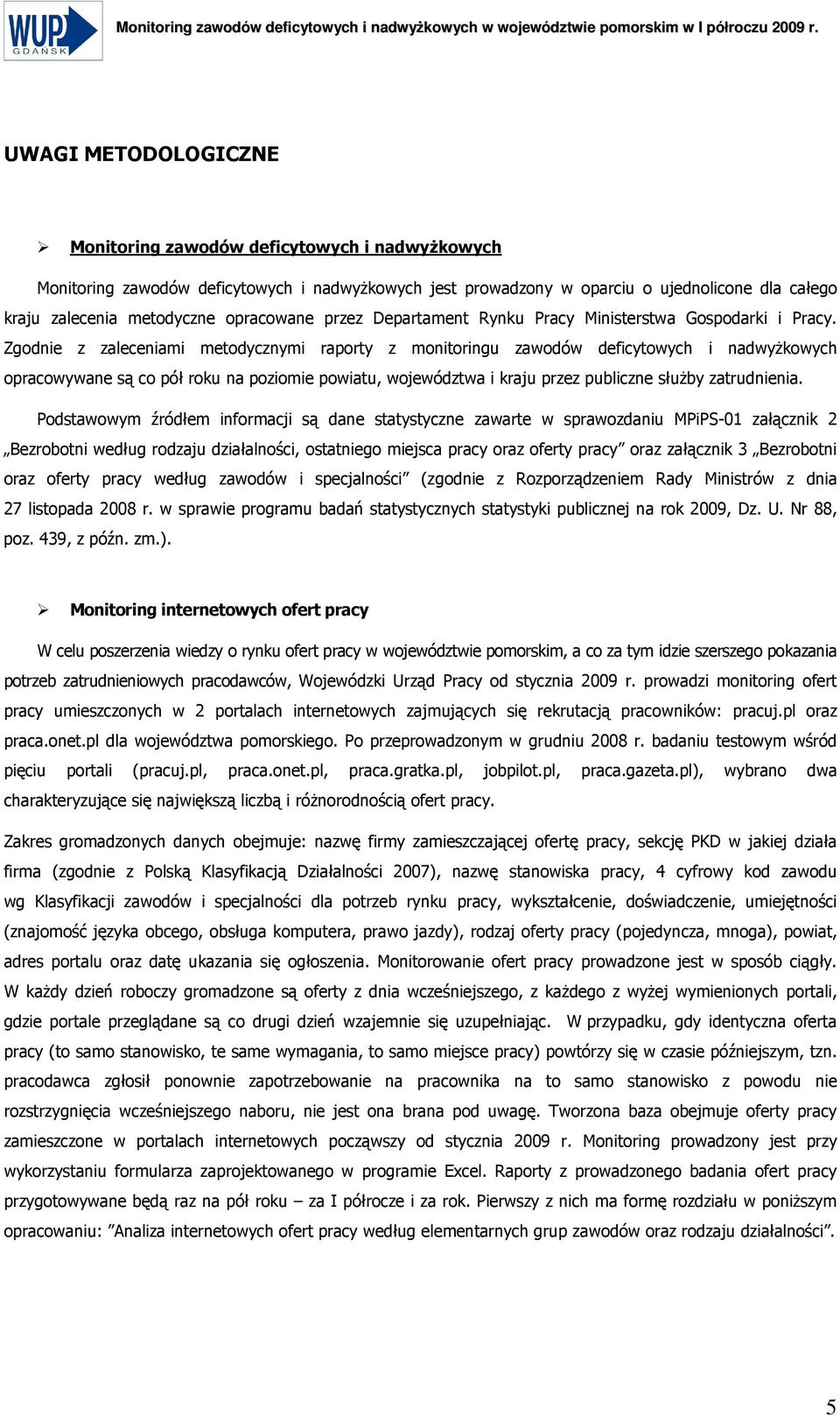 Zgodnie z zaleceniami metodycznymi raporty z monitoringu zawodów deficytowych i nadwyŝkowych opracowywane są co pół roku na poziomie powiatu, województwa i kraju przez publiczne słuŝby zatrudnienia.