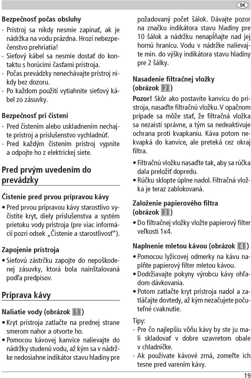 Bezpečnosť pri čistení - Pred čistením alebo uskladnením nechajte prístroj a príslušenstvo vychladnúť. - Pred každým čistením prístroj vypnite a odpojte ho z elektrickej siete.