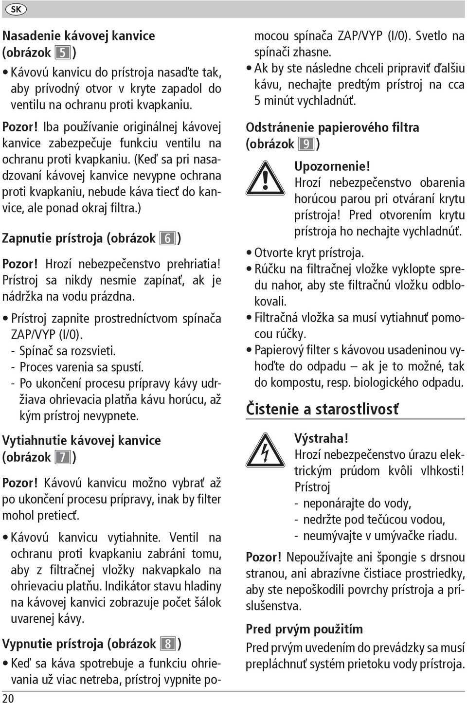 (Keď sa pri nasadzovaní kávovej kanvice nevypne ochrana proti kvapkaniu, nebude káva tiecť do kanvice, ale ponad okraj filtra.) Zapnutie prístroja (obrázok 6 ) Pozor! Hrozí nebezpečenstvo prehriatia!